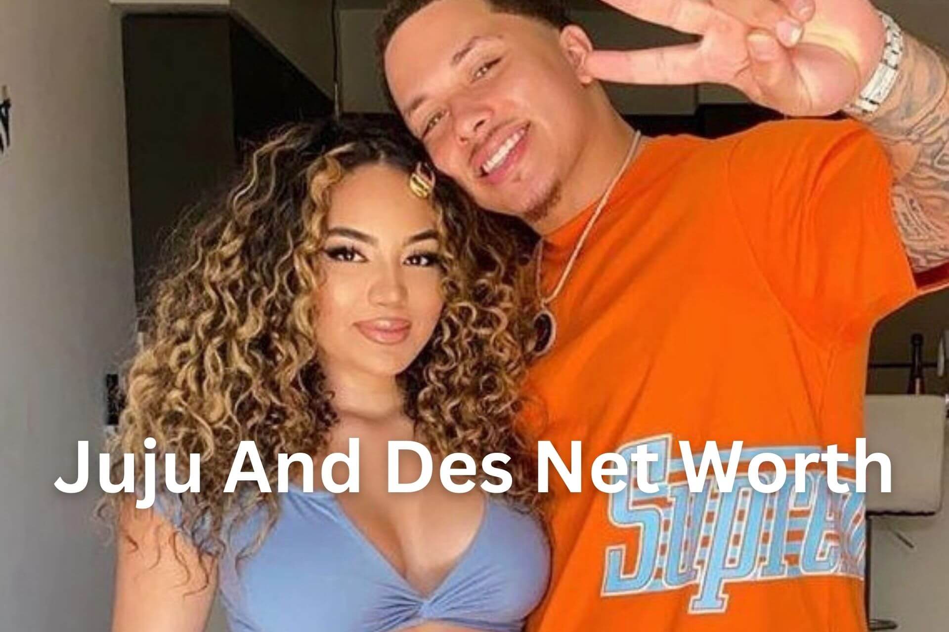 Juju And Des Net Worth